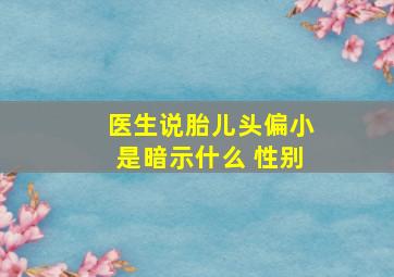 医生说胎儿头偏小是暗示什么 性别